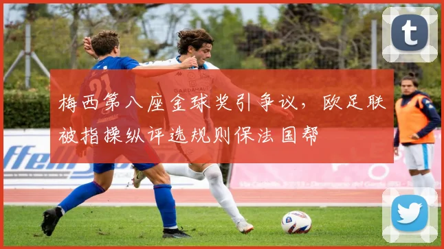 梅西第八座金球奖引争议，欧足联被指操纵评选规则保法国帮