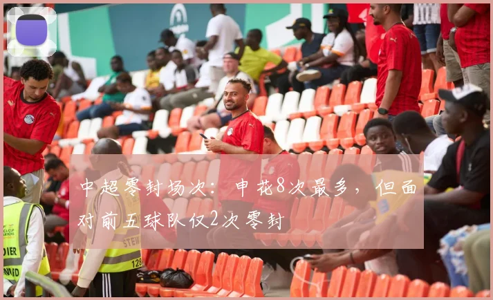 中超零封场次：申花8次最多，但面对前五球队仅2次零封