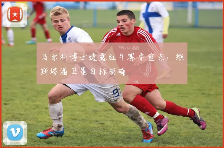 马尔科博士透露红牛赛季重点，维斯塔潘卫冕目标明确